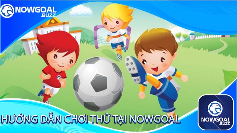 Hướng dẫn chơi thử tại Nowgoal