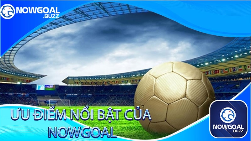 Ưu điểm nổi bật của Nowgoal