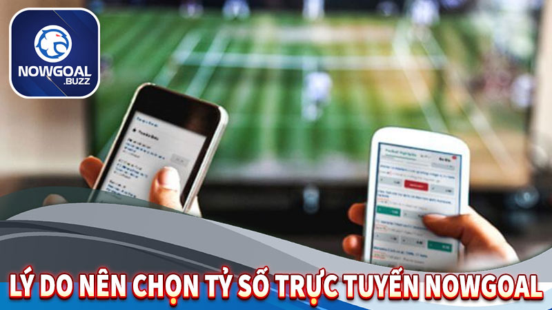 Tại sao anh em nên xem tỷ số trực tuyến tại Nowgoal?